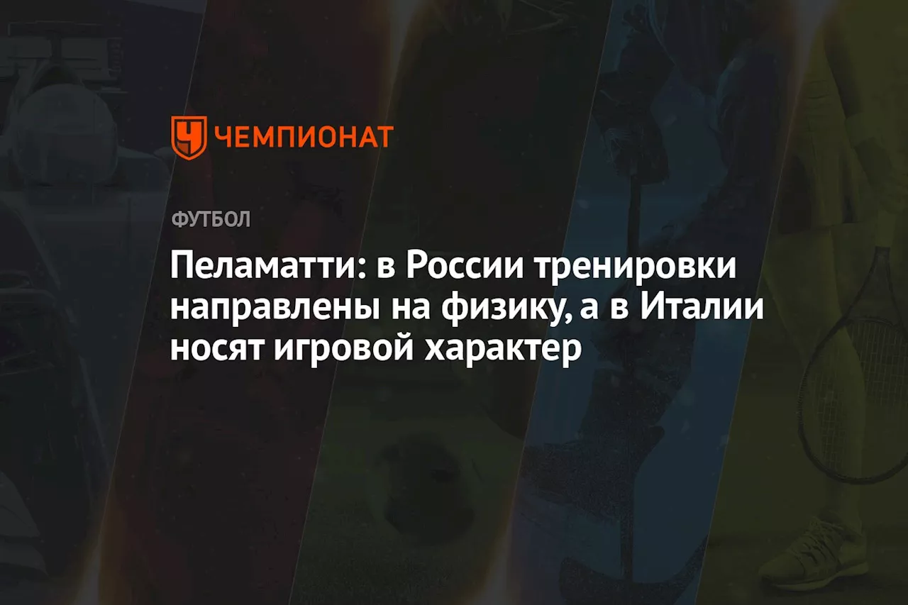 Пеламатти: в России тренировки направлены на физику, а в Италии носят игровой характер