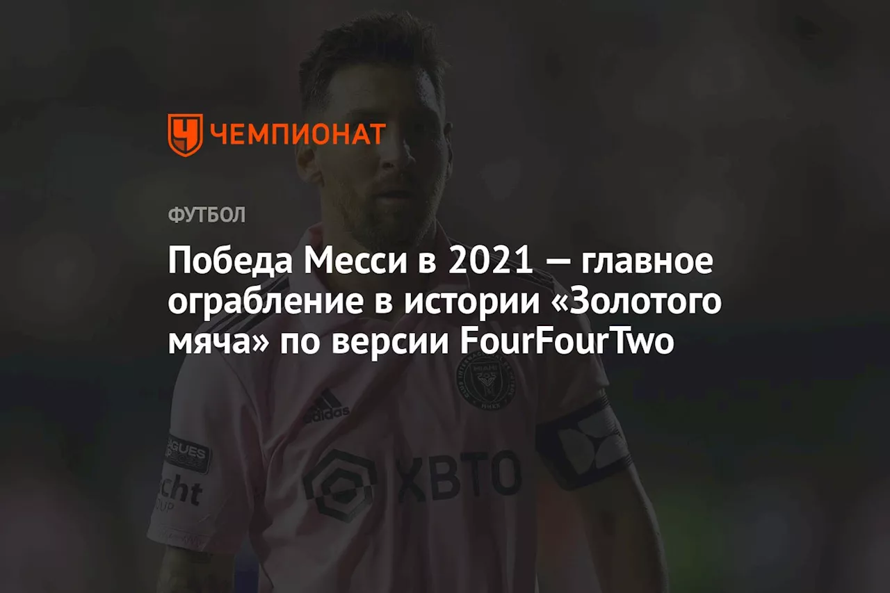 Победа Месси в 2021 — главное ограбление в истории «Золотого мяча» по версии FourFourTwo