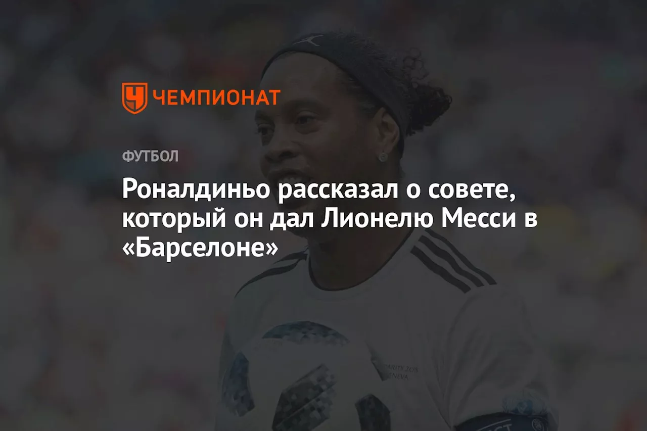 Роналдиньо рассказал о совете, который он дал Лионелю Месси в «Барселоне»