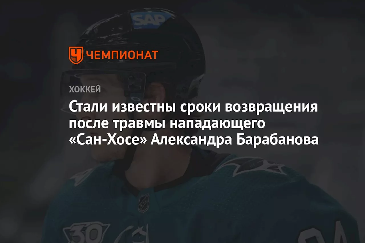 Стали известны сроки возвращения после травмы нападающего «Сан-Хосе» Александра Барабанова