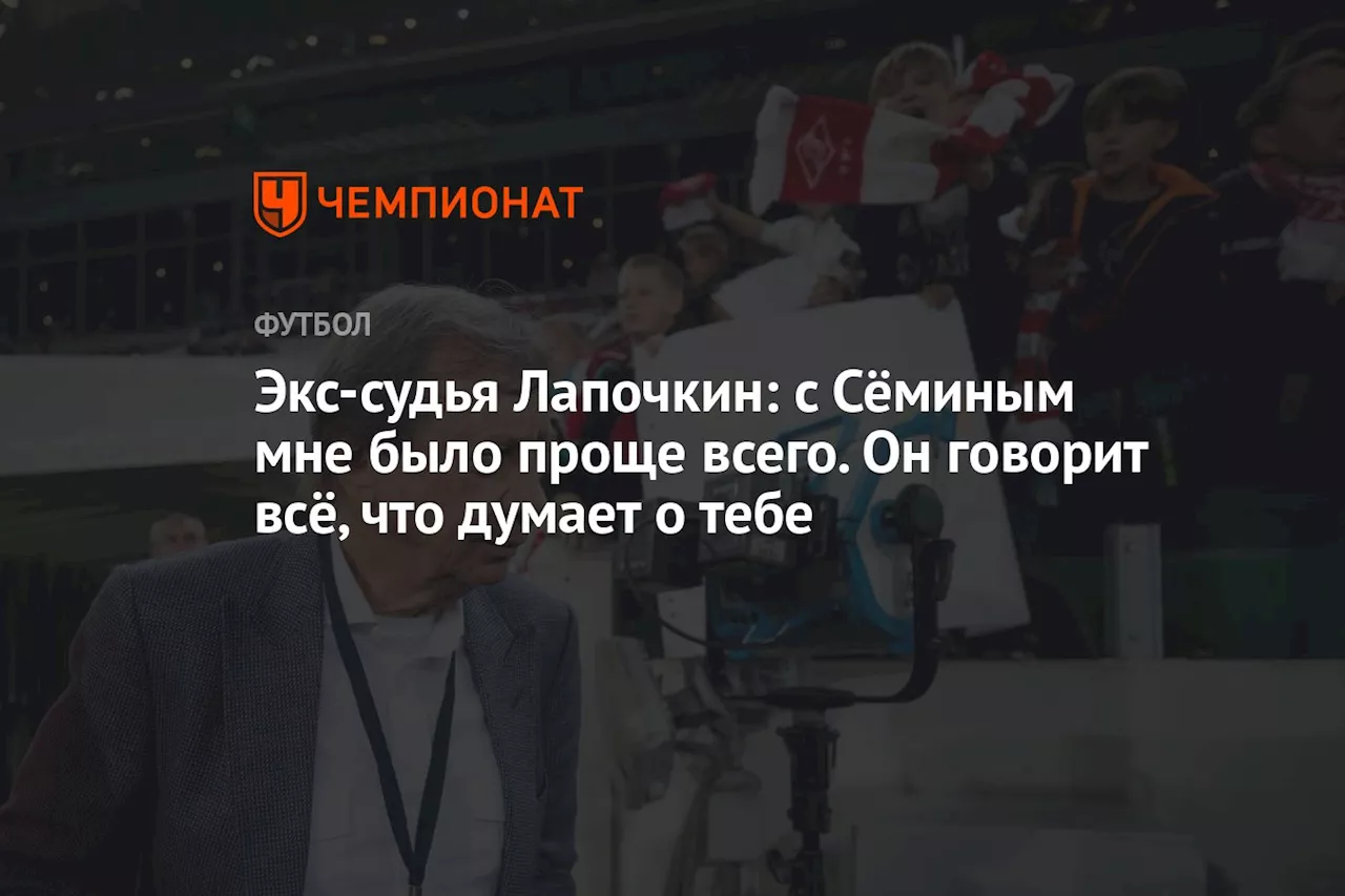 Экс-судья Лапочкин: с Сёминым мне было проще всего. Он говорит всё, что думает о тебе