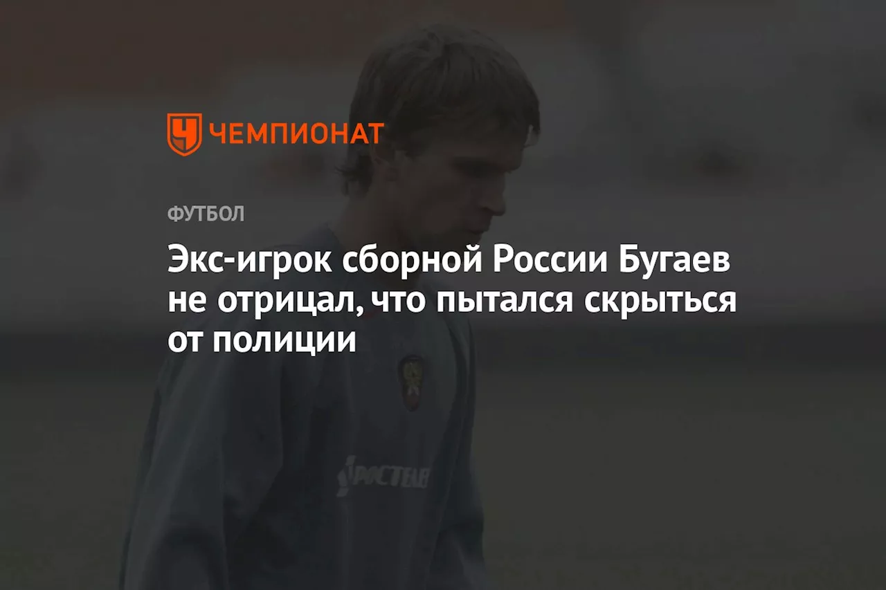 Экс-игрок сборной России Бугаев не отрицал, что пытался скрыться от полиции