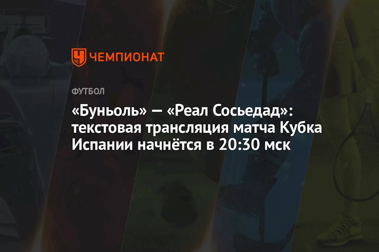 «Буньоль» — «Реал Сосьедад»: текстовая трансляция матча Кубка Испании начнётся в 20:30 мск