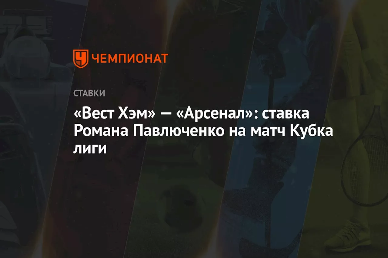 «Вест Хэм» — «Арсенал»: ставка Романа Павлюченко на матч Кубка лиги