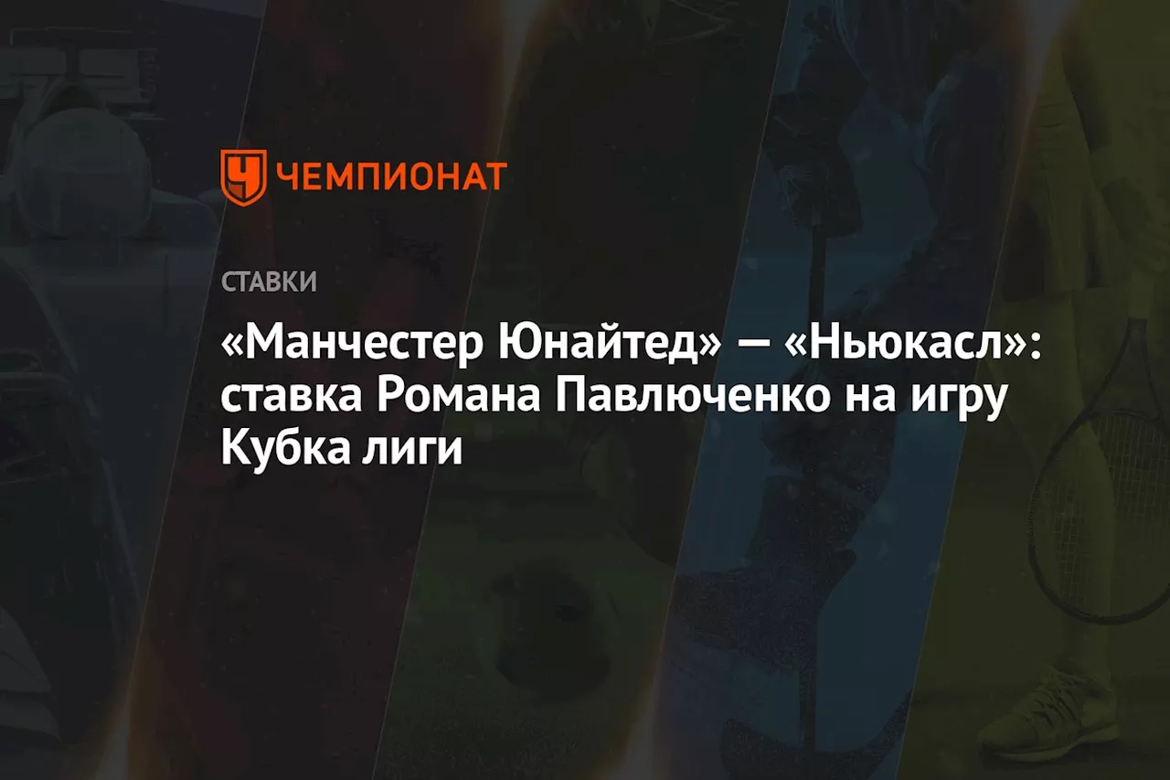 «Манчестер Юнайтед» — «Ньюкасл»: ставка Романа Павлюченко на игру Кубка лиги