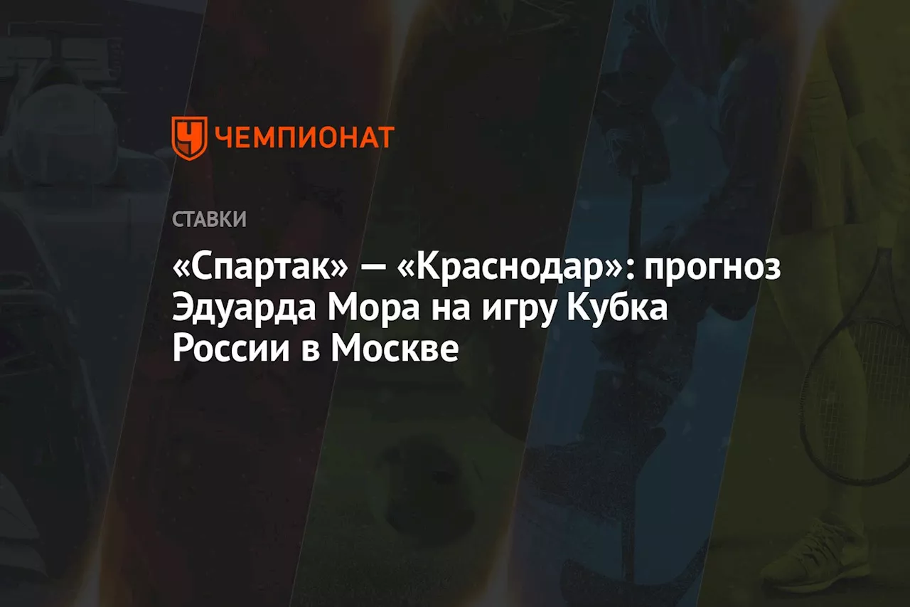 «Спартак» — «Краснодар»: прогноз Эдуарда Мора на игру Кубка России в Москве