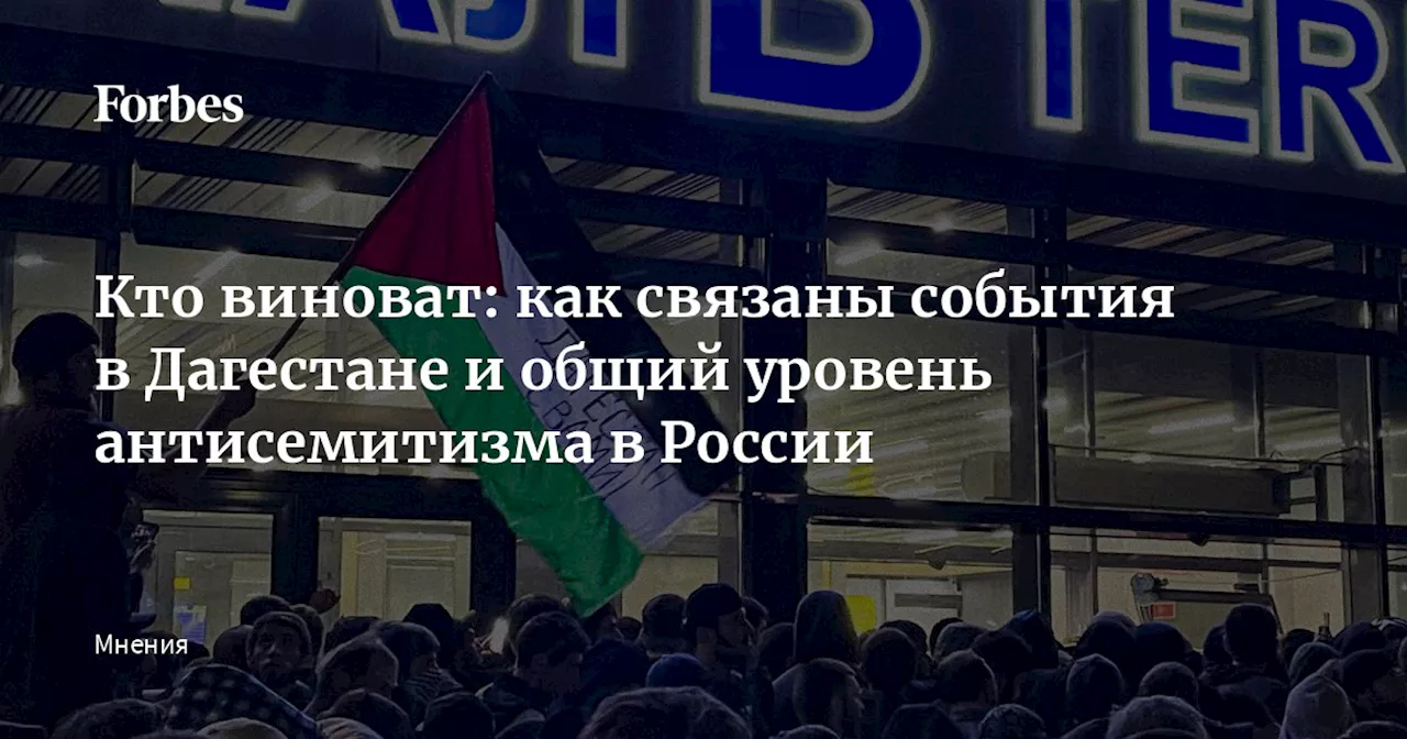 Кто виноват: как связаны события в Дагестане и общий уровень антисемитизма в России