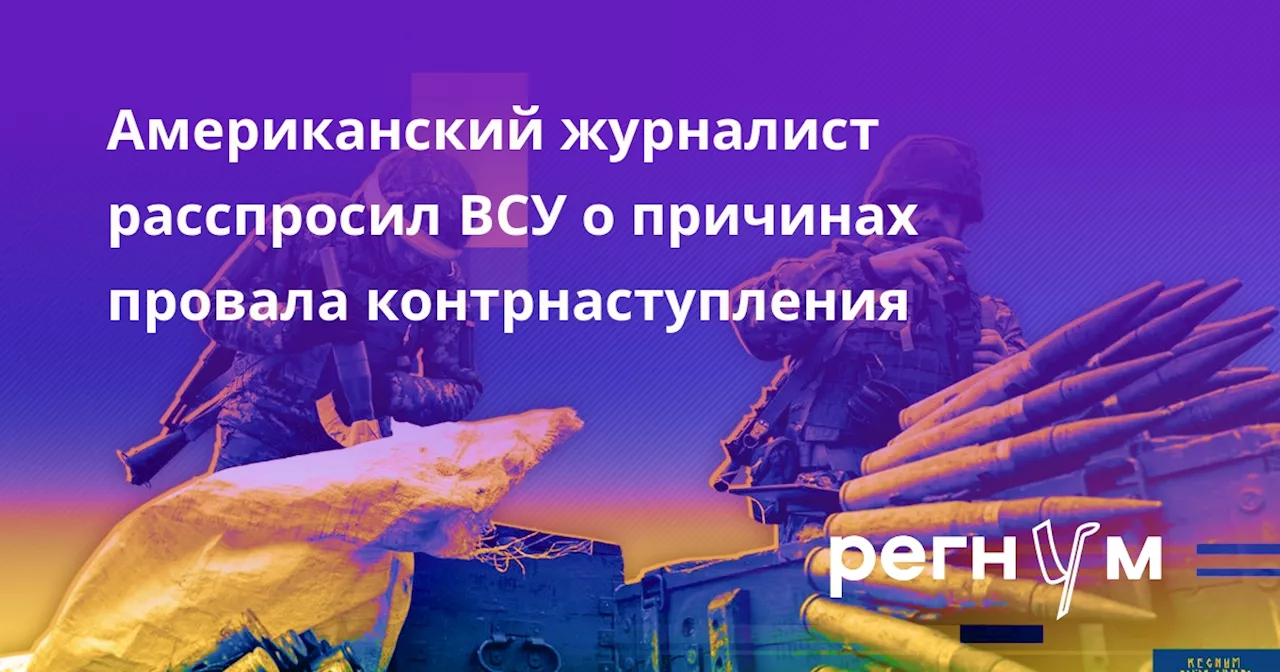 Американский журналист расспросил ВСУ о причинах провала контрнаступления