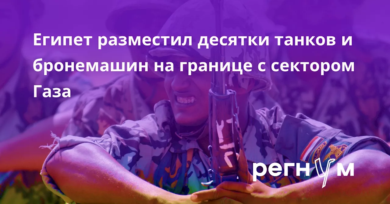 Египет разместил десятки танков и бронемашин на границе с сектором Газа