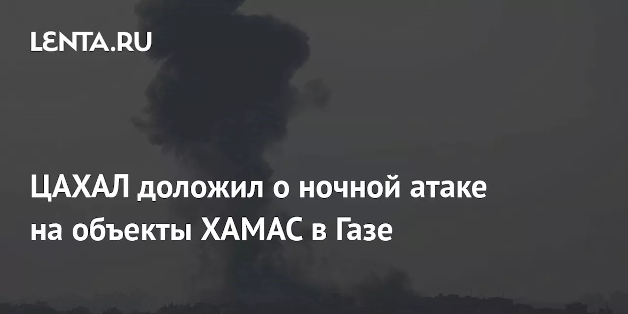 ЦАХАЛ доложил о ночной атаке на объекты ХАМАС в Газе