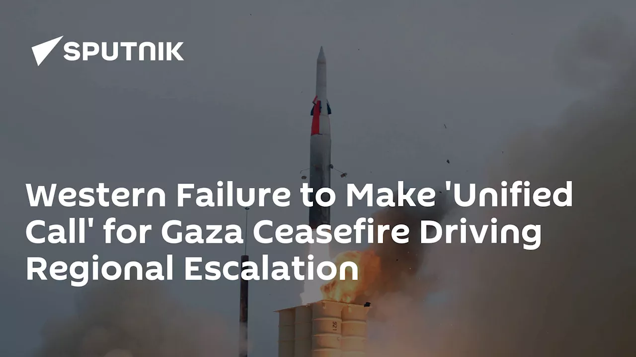 Western Failure to Make 'Unified Call' for Gaza Ceasefire Driving Regional Escalation