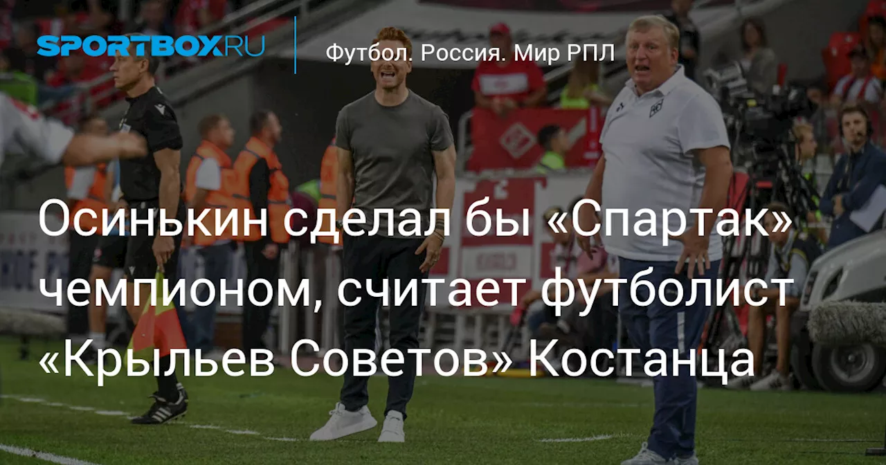 Осинькин сделал бы «Спартак» чемпионом, считает футболист «Крыльев Советов» Костанца