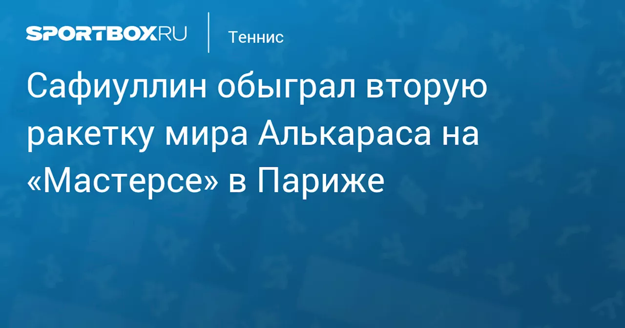 Сафиуллин обыграл вторую ракетку мира Алькараса на «Мастерсе» в Париже