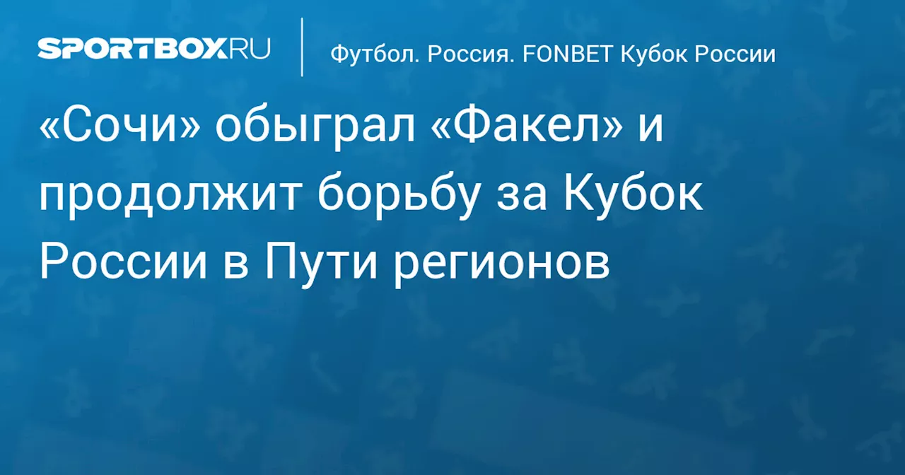 «Сочи» обыграл «Факел» и продолжит борьбу за Кубок России в Пути регионов