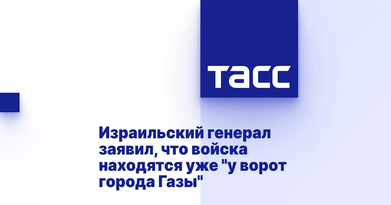 Израильский генерал заявил, что войска находятся уже 'у ворот города Газы'