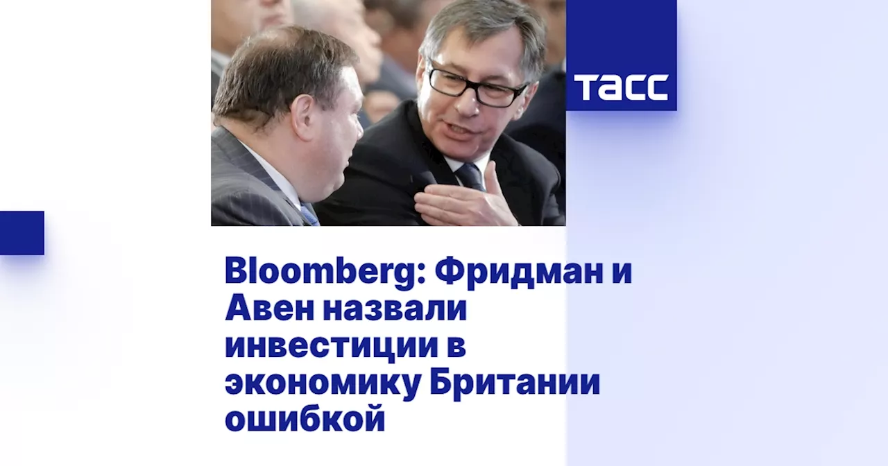 Bloomberg: Фридман и Авен назвали инвестиции в экономику Британии ошибкой