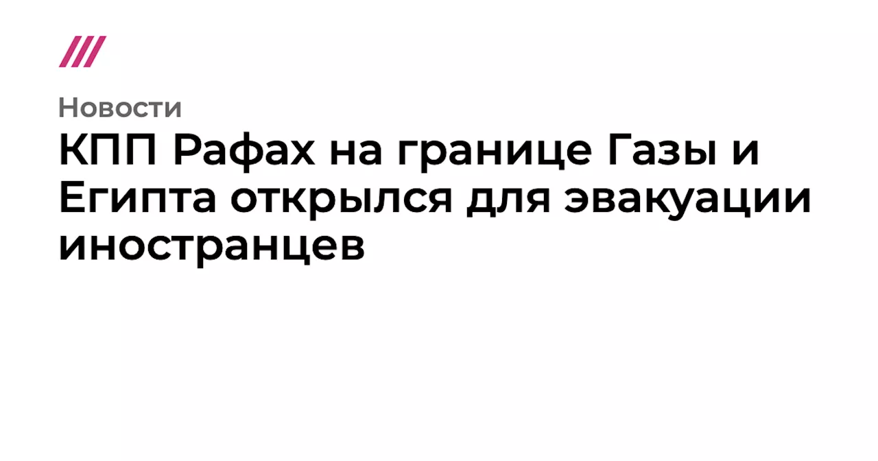 КПП Рафах на границе Газы и Египта открылся для эвакуации иностранцев