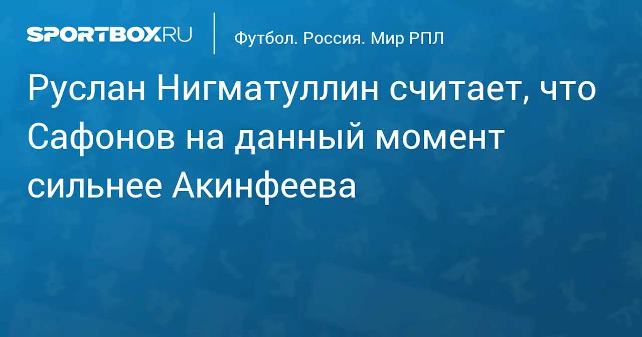 Бывший голкипер России считает, что Матвей Сафонов сильнее Игоря Акинфеева