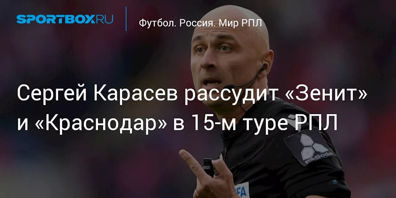 Сергей Карасев рассудит «Зенит» и «Краснодар» в 15‑м туре РПЛ