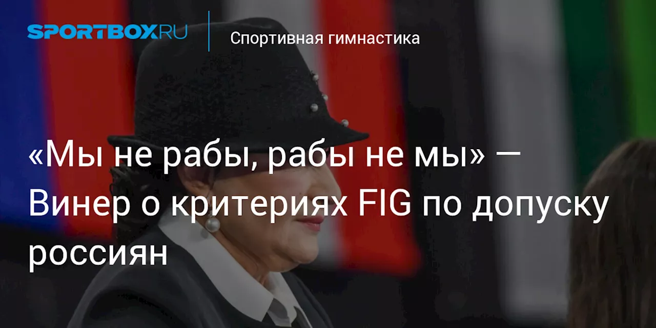 «Мы не рабы, рабы не мы» — Винер о критериях FIG по допуску россиян