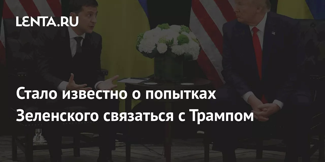 Стало известно о попытках Зеленского связаться с Трампом