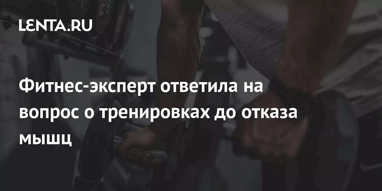 Фитнес-эксперт ответила на вопрос о тренировках до отказа мышц