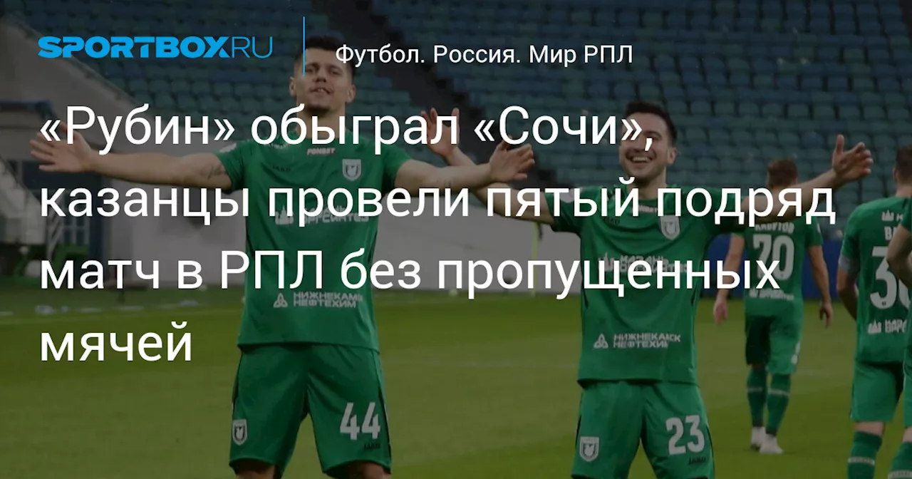 «Рубин» обыграл «Сочи», казанцы провели пятый подряд матч в РПЛ без пропущенных мячей