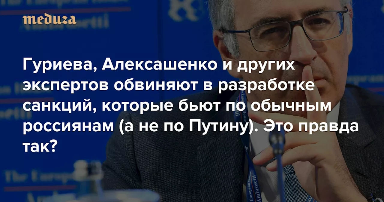 Гуриева, Алексашенко и других экспертов обвиняют в разработке санкций, которые бьют по обычным россиянам (а не по Путину). Это правда так? — Meduza