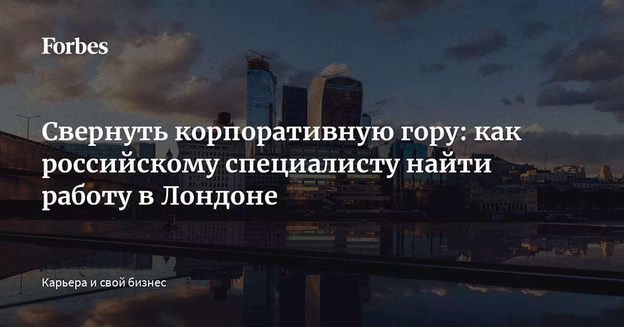 Свернуть корпоративную гору: как российскому специалисту найти работу в Лондоне