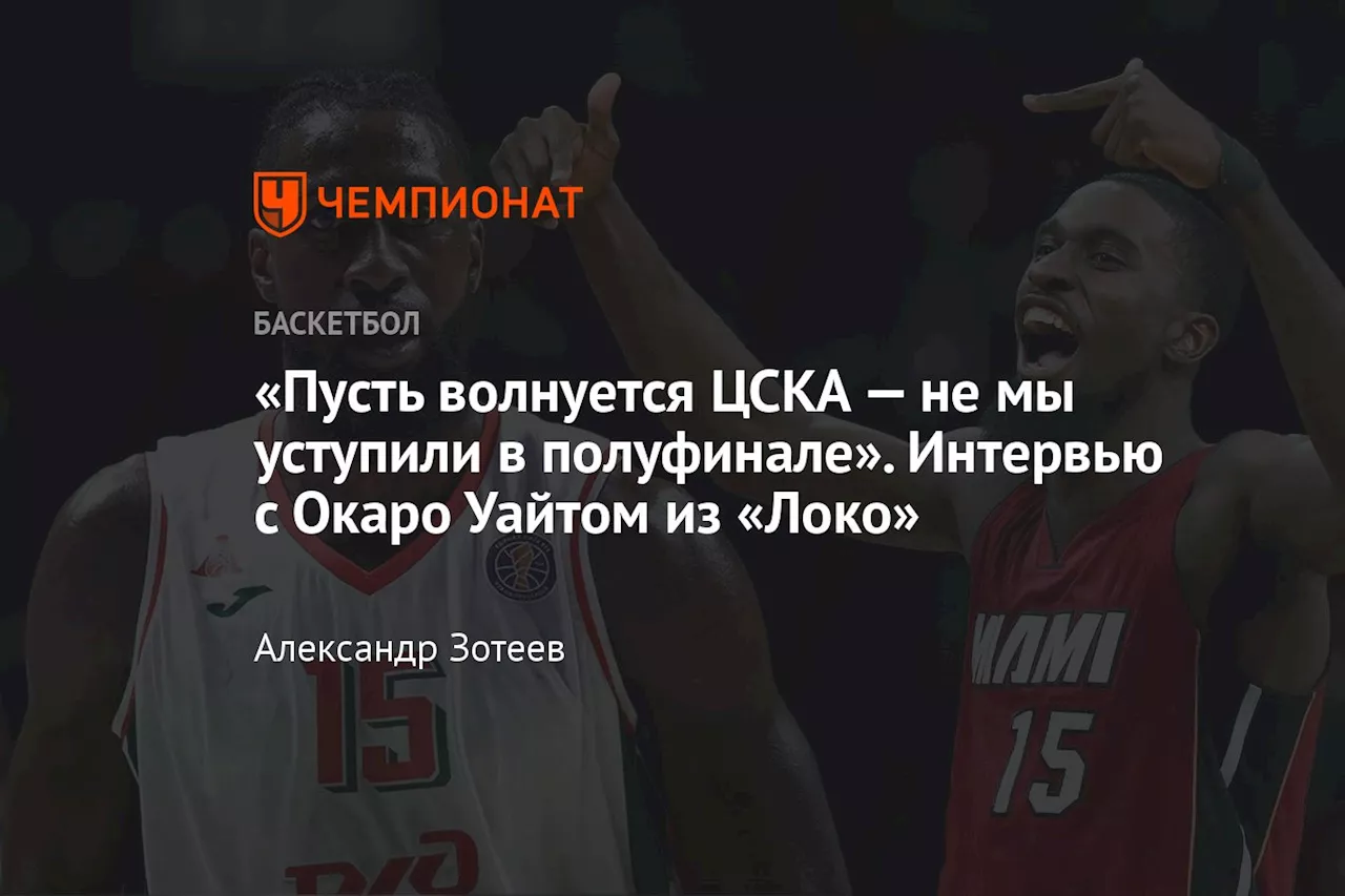 «Пусть волнуется ЦСКА — не мы уступили в полуфинале». Интервью с Окаро Уайтом из «Локо»