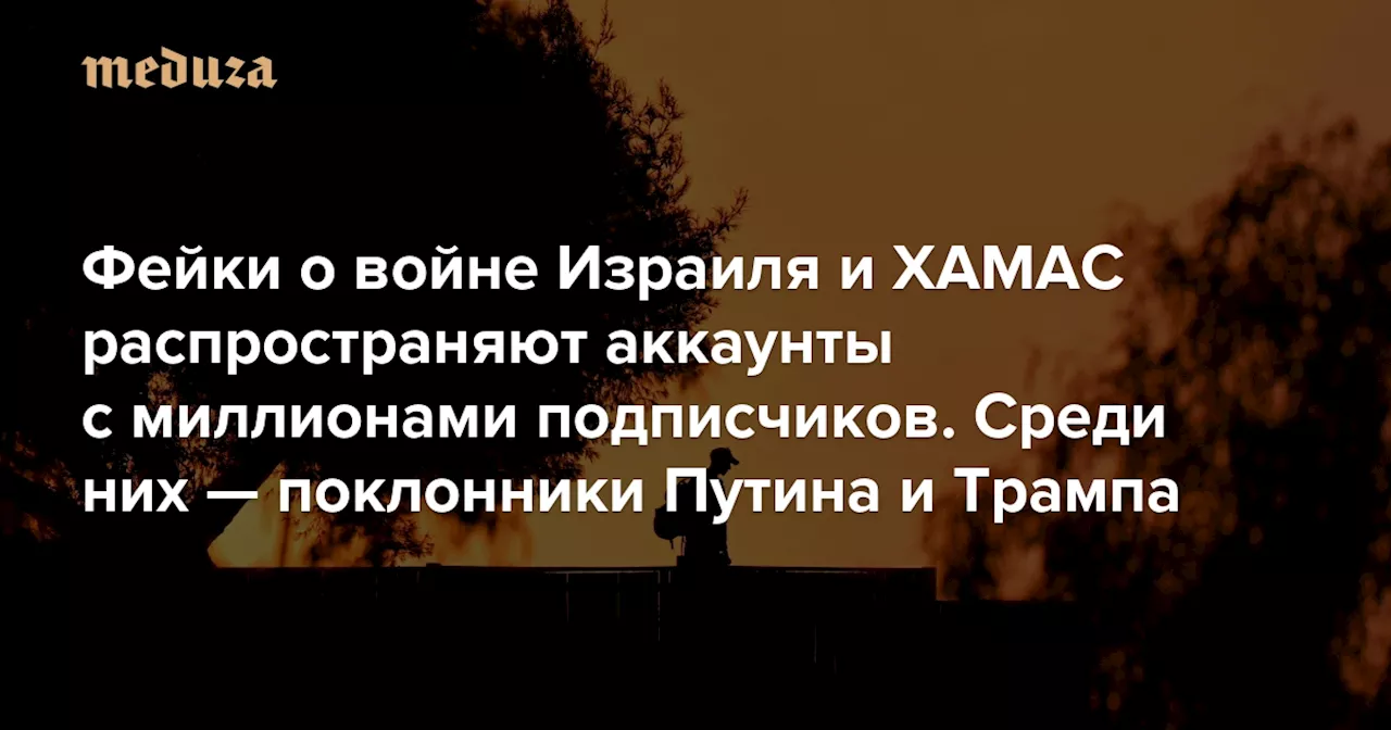 Фейки о войне Израиля и ХАМАС распространяют аккаунты с миллионами подписчиков. Среди них — поклонники Путина и Трампа Главное из расследования «Би-би-си» — Meduza