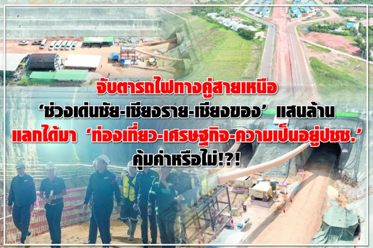 จับตารถไฟทางคู่สายเหนือ “ช่วงเด่นชัย-เชียงราย-เชียงของ” แสนล้าน แลกได้มา “ท่องเที่ยว-เศรษฐกิจ-ความเป็นอยู่ปชช.” คุ้มค่าหรือไม่!?!