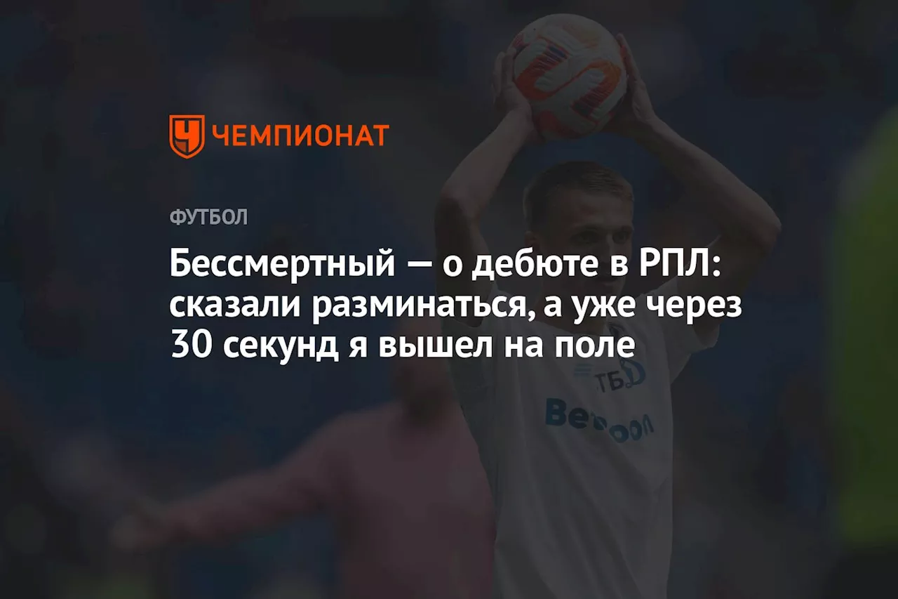 Бессмертный — о дебюте в РПЛ: сказали разминаться, а уже через 30 секунд я вышел на поле