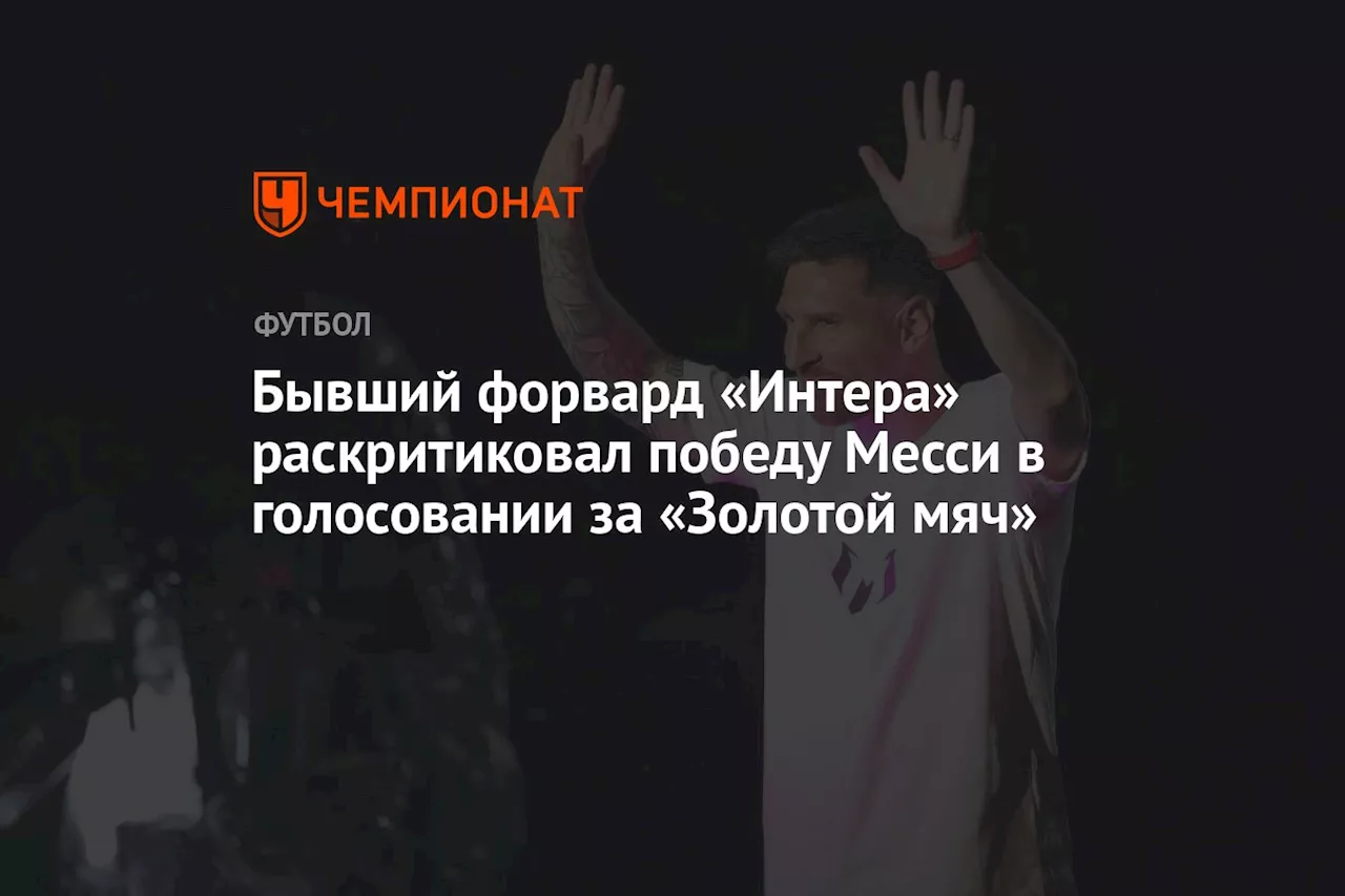 Бывший форвард «Интера» раскритиковал победу Месси в голосовании за «Золотой мяч»