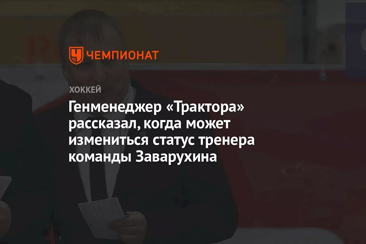 Генменеджер «Трактора» рассказал, когда может измениться статус тренера команды Заварухина