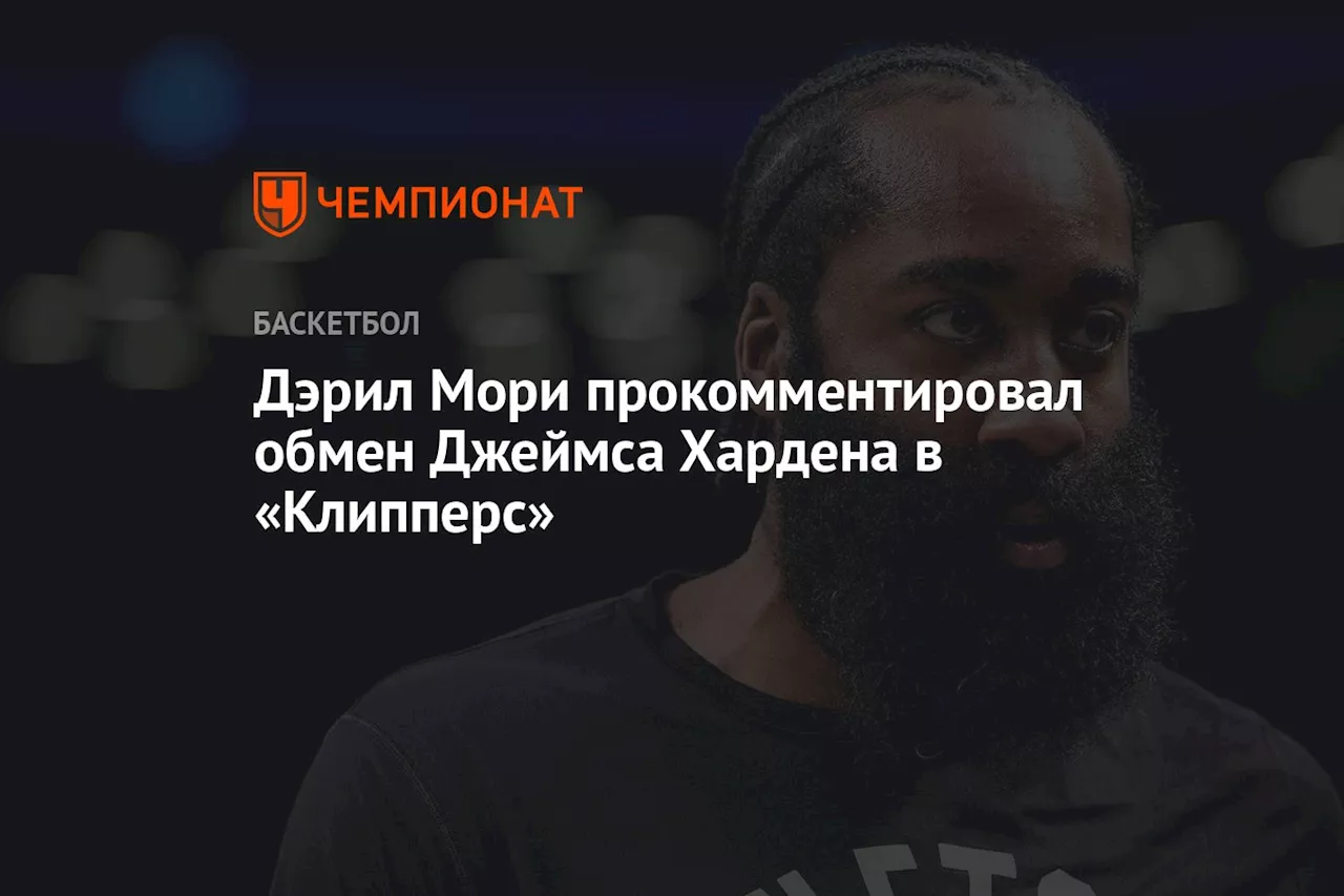 Дэрил Мори прокомментировал обмен Джеймса Хардена в «Клипперс»