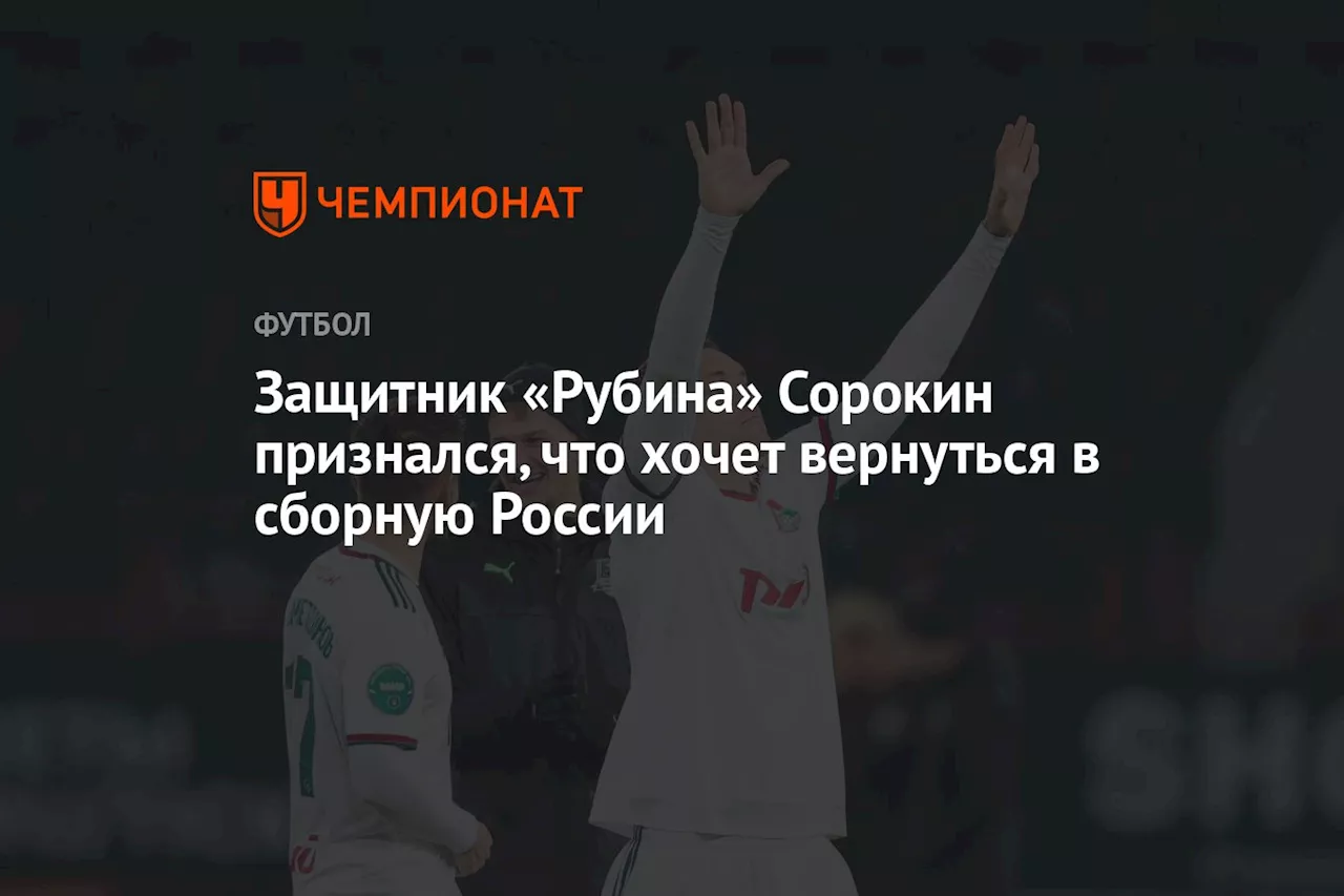 Защитник «Рубина» Сорокин признался, что хочет вернуться в сборную России