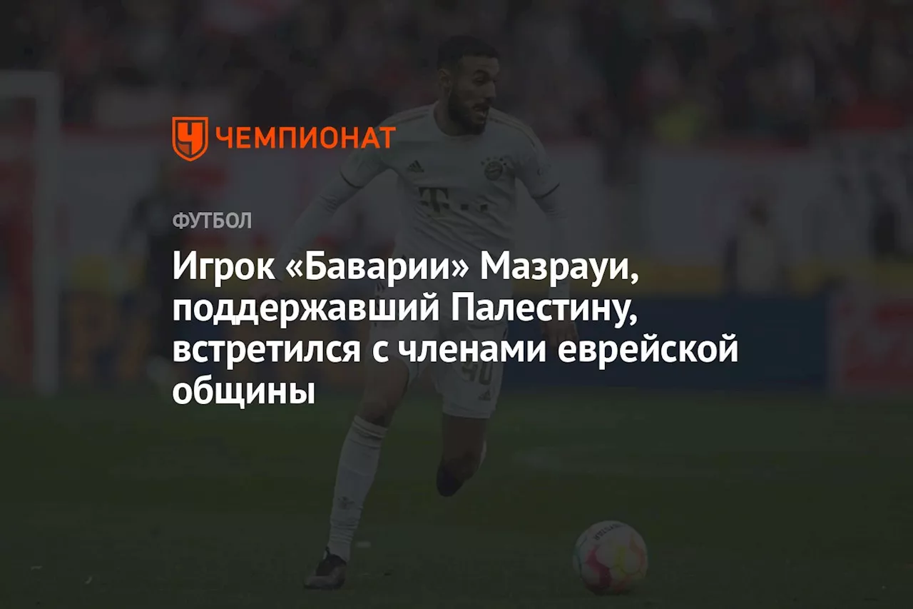 Игрок «Баварии» Мазрауи, поддержавший Палестину, встретился с членами еврейской общины