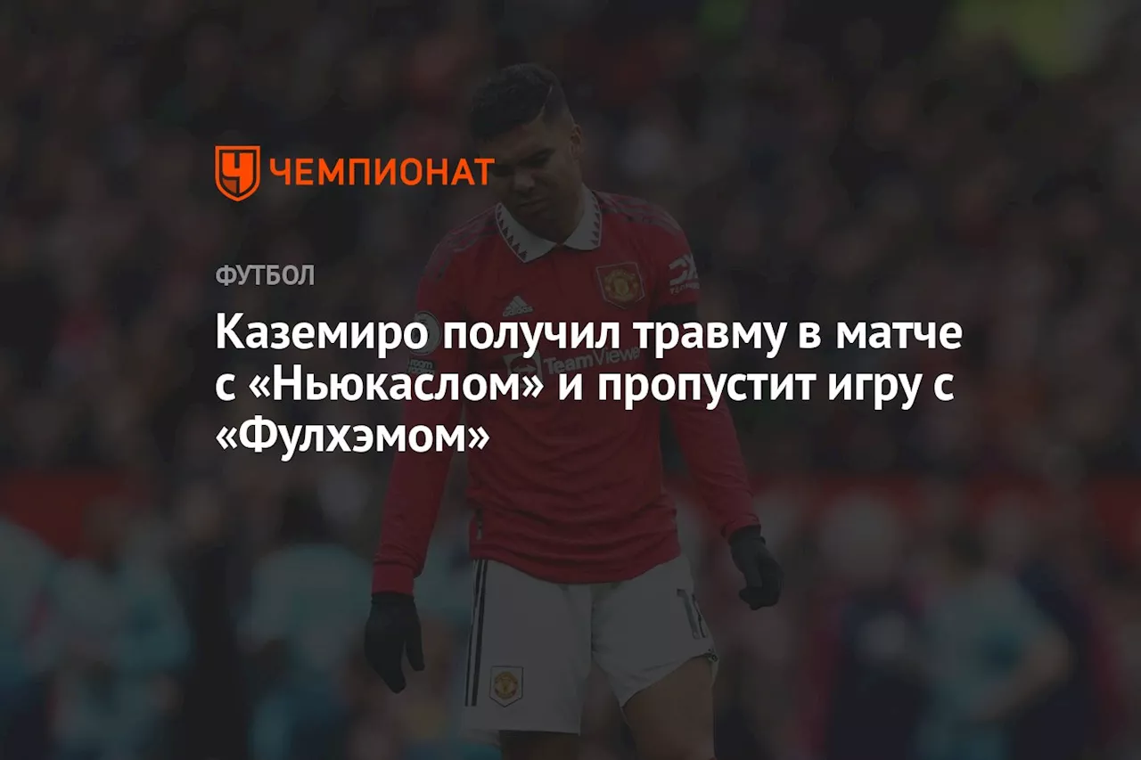 Каземиро получил травму в матче с «Ньюкаслом» и пропустит игру с «Фулхэмом»