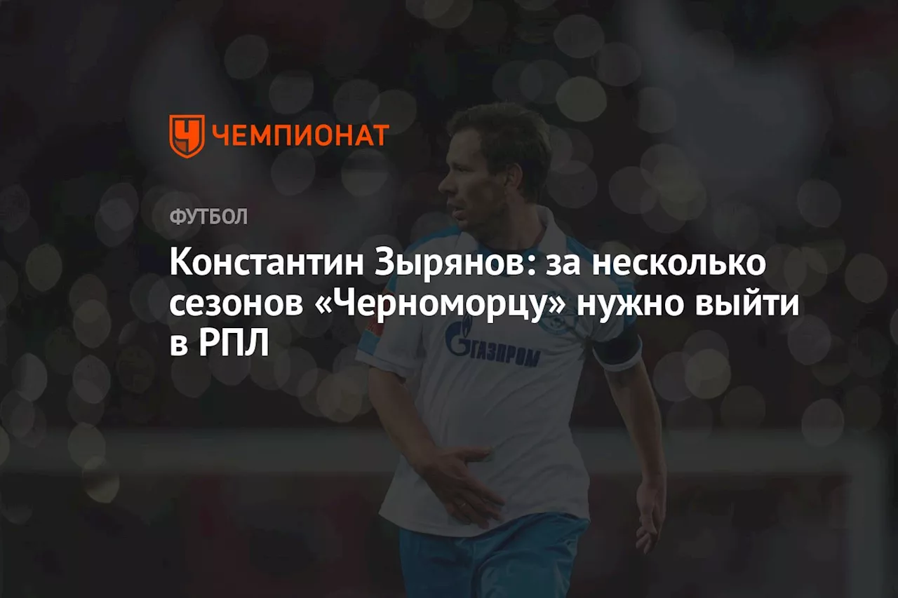 Константин Зырянов: за несколько сезонов «Черноморцу» нужно выйти в РПЛ