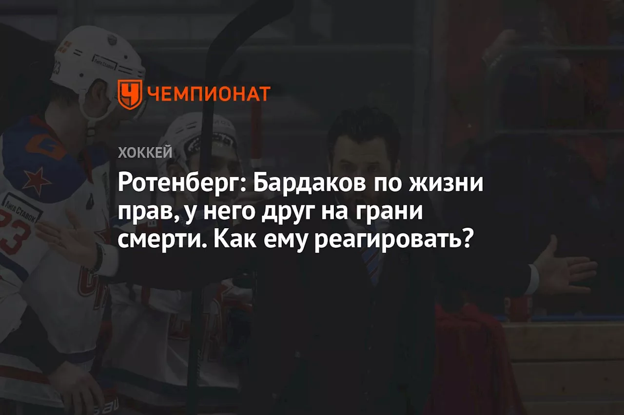 Ротенберг: Бардаков по жизни прав, у него друг на грани смерти. Как ему реагировать?