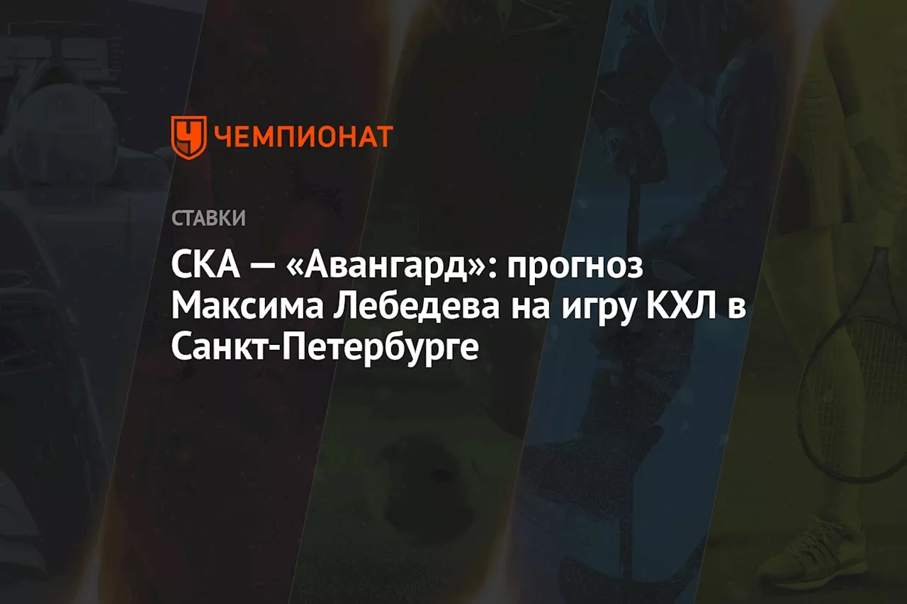 СКА — «Авангард»: прогноз Максима Лебедева на игру КХЛ в Санкт-Петербурге