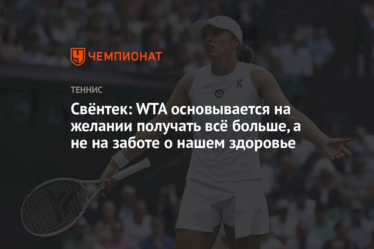 Свёнтек: WTA основывается на желании получать всё больше, а не на заботе о нашем здоровье