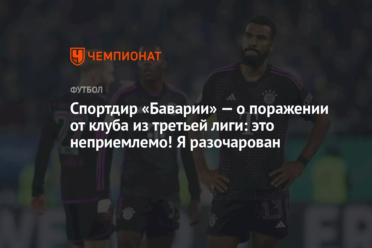 Спортдир «Баварии» — о поражении от клуба из третьей лиги: это неприемлемо! Я разочарован