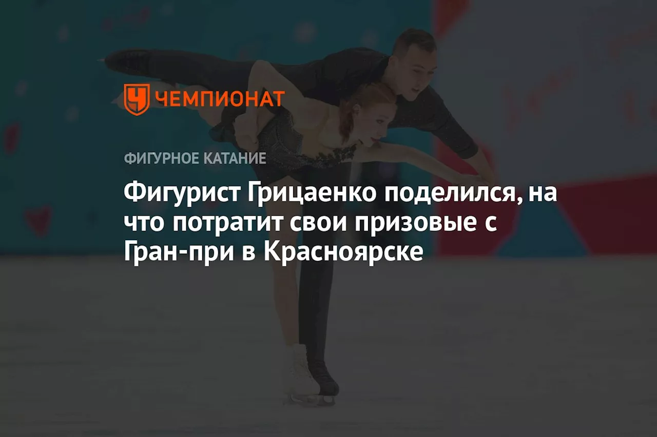 Фигурист Грицаенко поделился, на что потратит свои призовые с Гран-при в Красноярске