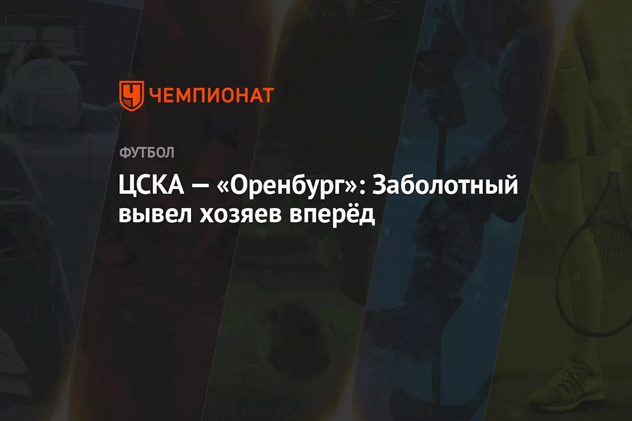 ЦСКА — «Оренбург»: Заболотный вывел хозяев вперёд