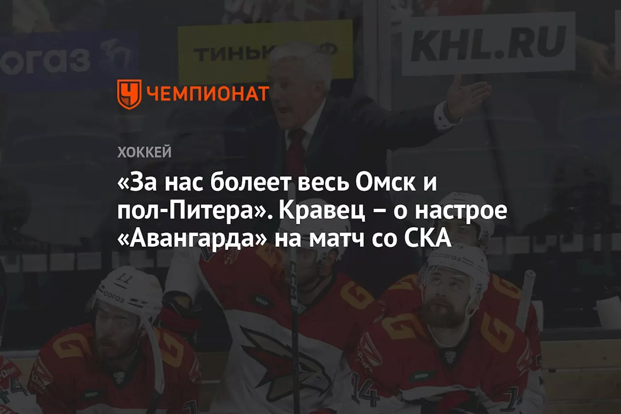 «За нас болеет весь Омск и пол-Питера». Кравец – о настрое «Авангарда» на матч со СКА