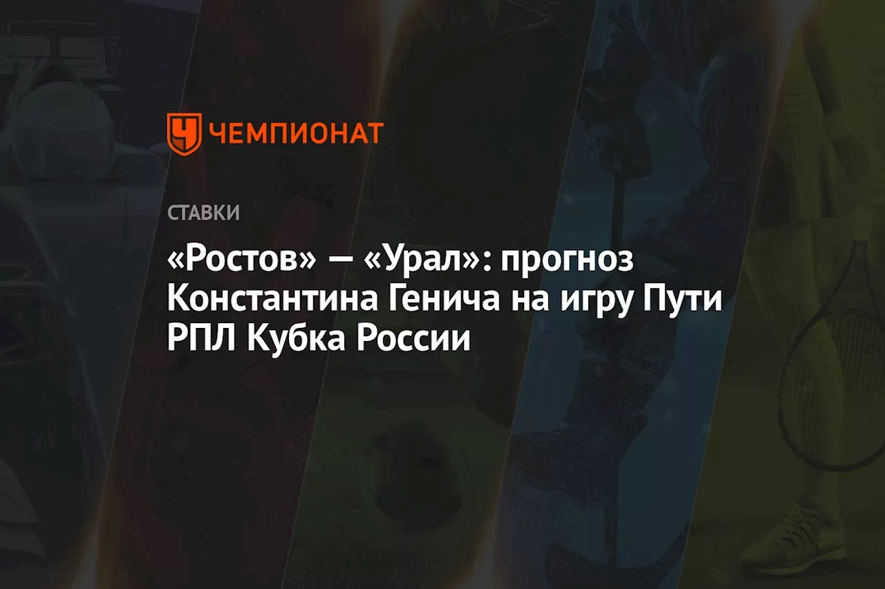 «Ростов» — «Урал»: прогноз Константина Генича на игру Пути РПЛ Кубка России