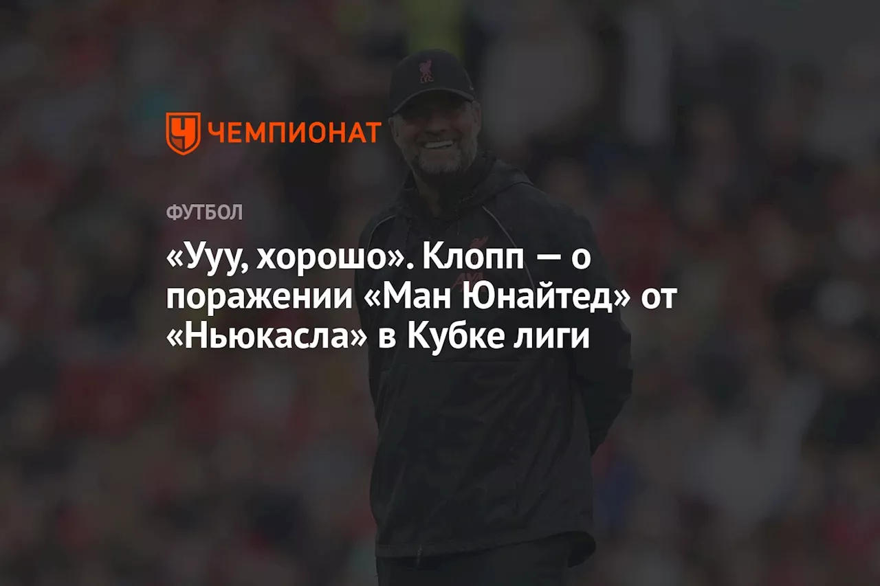 «Ууу, хорошо». Клопп — о поражении «Ман Юнайтед» от «Ньюкасла» в Кубке лиги