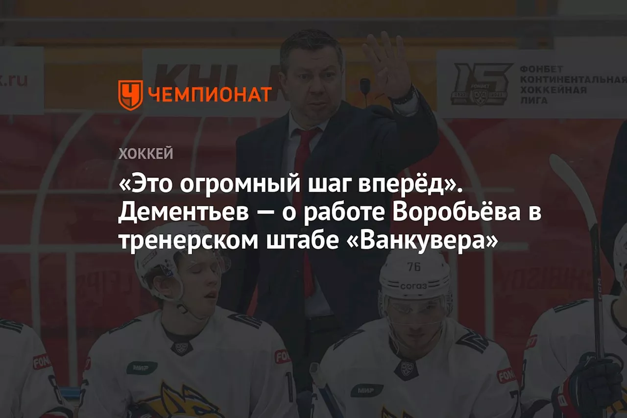 «Это огромный шаг вперёд». Дементьев — о работе Воробьёва в тренерском штабе «Ванкувера»